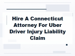 Connecticut Uber Driver Injury Liability: Hire an Attorney